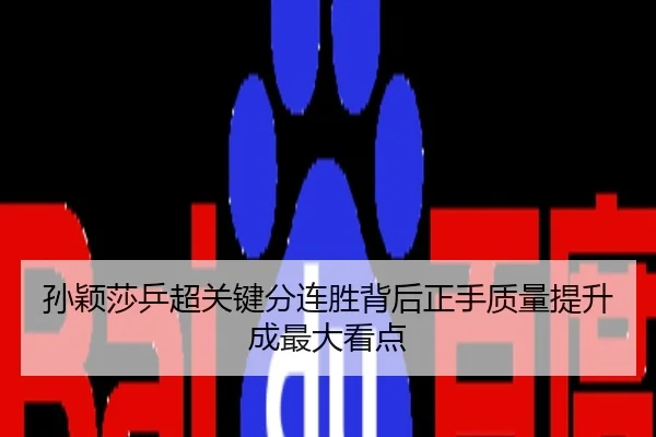 孙颖莎乒超关键分连胜背后正手质量提升成最大看点