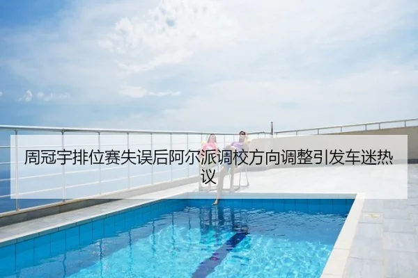 周冠宇排位赛失误后阿尔派调校方向调整引发车迷热议