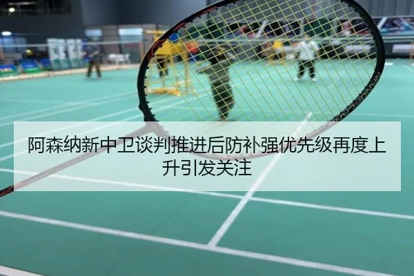 阿森纳新中卫谈判推进后防补强优先级再度上升引发关注