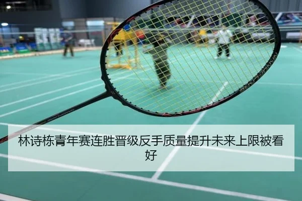 林诗栋青年赛连胜晋级反手质量提升未来上限被看好
