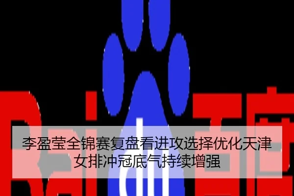 李盈莹全锦赛复盘看进攻选择优化天津女排冲冠底气持续增强
