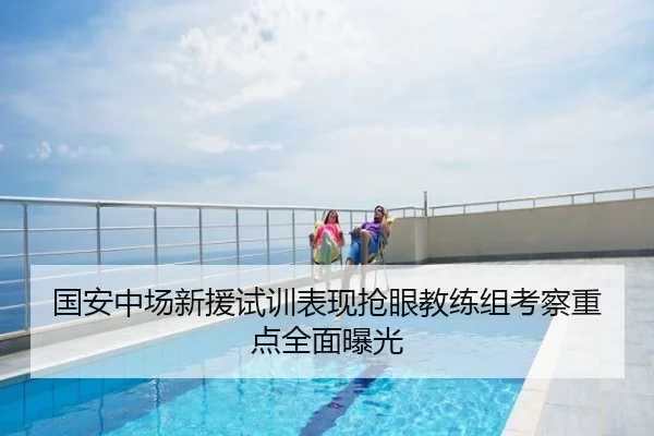 国安中场新援试训表现抢眼教练组考察重点全面曝光