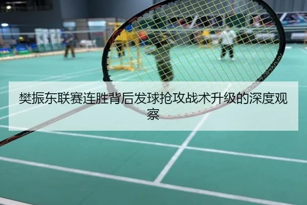 樊振东联赛连胜背后发球抢攻战术升级的深度观察