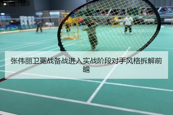 张伟丽卫冕战备战进入实战阶段对手风格拆解前瞻